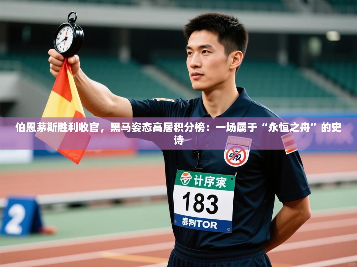 伯恩茅斯胜利收官，黑马姿态高居积分榜：一场属于“永恒之舟”的史诗  第2张