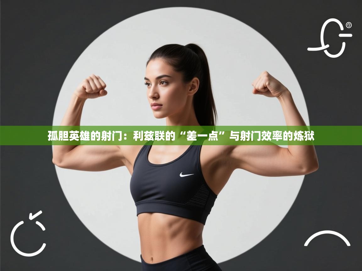 孤胆英雄的射门:利兹联的“差一点”与射门效率的炼狱 第2张