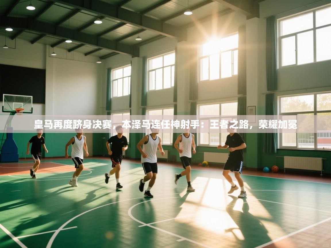 皇马再度跻身决赛,本泽马连任神射手:王者之路,荣耀加冕 第1张